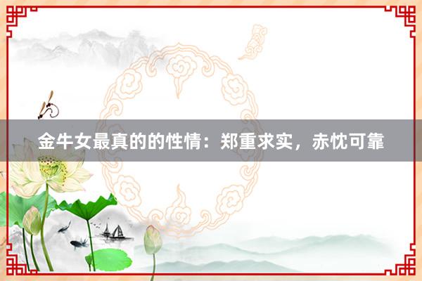 金牛女最真的的性情:郑重求实,赤忱可靠