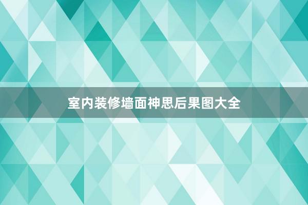 室内装修墙面神思后果图大全